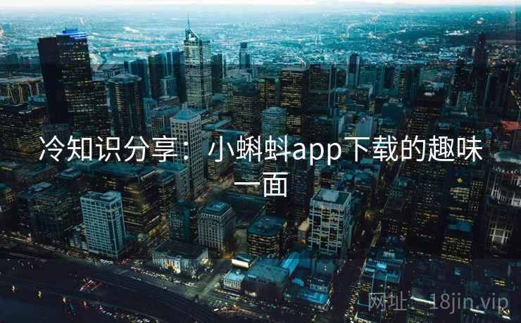 冷知识分享：小蝌蚪app下载的趣味一面  第1张