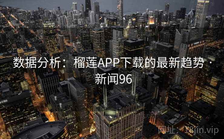 数据分析：榴莲APP下载的最新趋势 · 新闻96  第1张