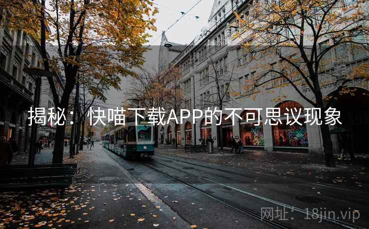 揭秘:快喵下载APP的不可思议现象 第1张 揭秘:快喵下载APP的不可思议现象 第1张
