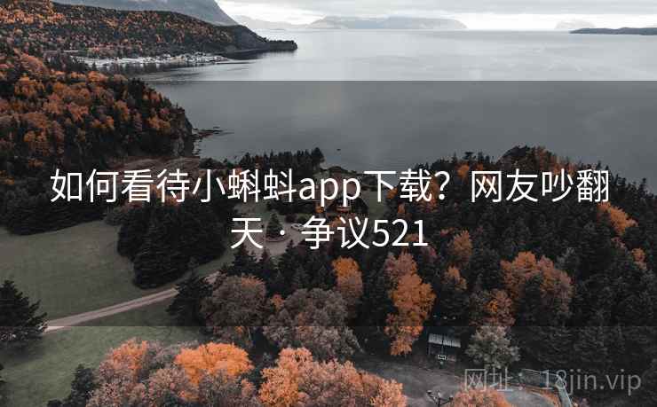 如何看待小蝌蚪app下载？网友吵翻天 · 争议521