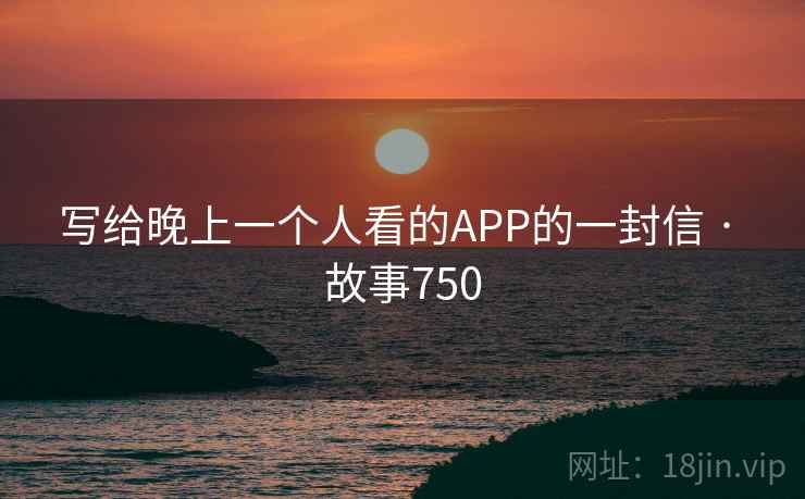 写给晚上一个人看的APP的一封信 · 故事750 第1张 写给晚上一个人看的APP的一封信 · 故事750 第1张
