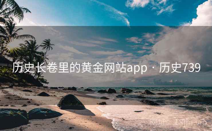 历史长卷里的黄金网站app · 历史739 第2张 历史长卷里的黄金网站app · 历史739 第2张