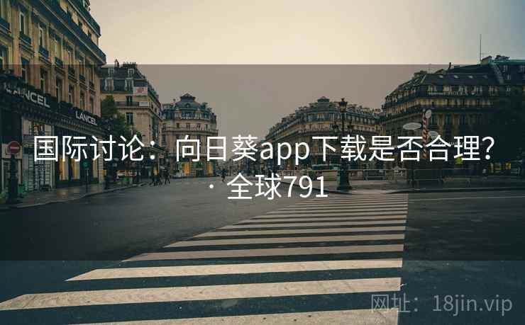国际讨论：向日葵app下载是否合理？ · 全球791
