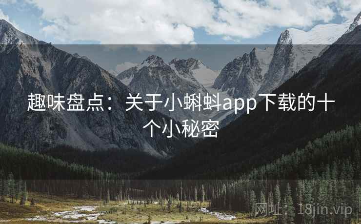 趣味盘点：关于小蝌蚪app下载的十个小秘密