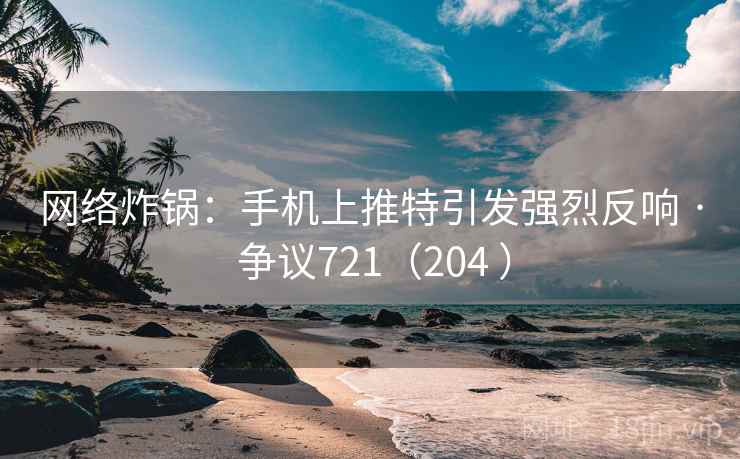 网络炸锅:手机上推特引发强烈反响 · 争议721(204 ) 第2张 网络炸锅:手机上推特引发强烈反响 · 争议721(204 ) 第2张