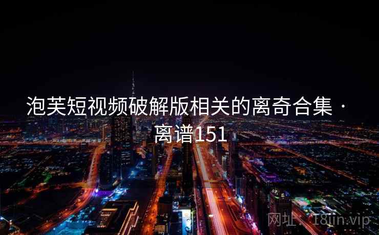 泡芙短视频破解版相关的离奇合集 · 离谱151