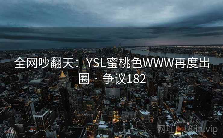 全网吵翻天：YSL蜜桃色WWW再度出圈 · 争议182  第2张