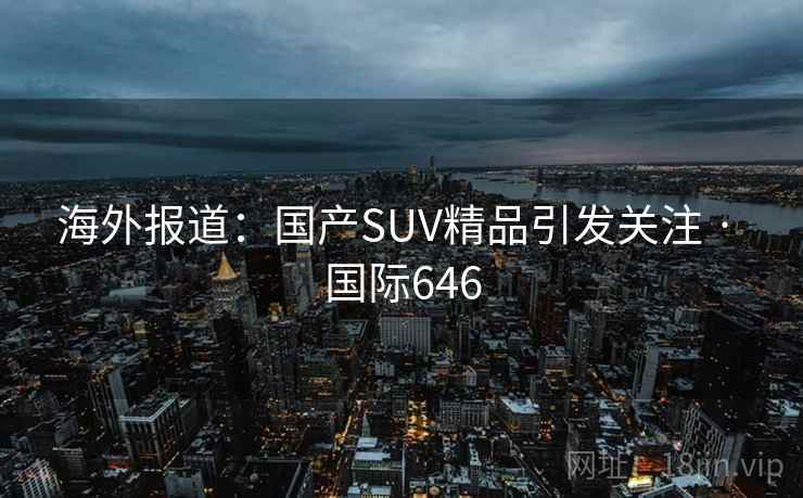 海外报道：国产SUV精品引发关注 · 国际646