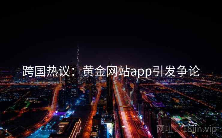 跨国热议：黄金网站app引发争论  第2张