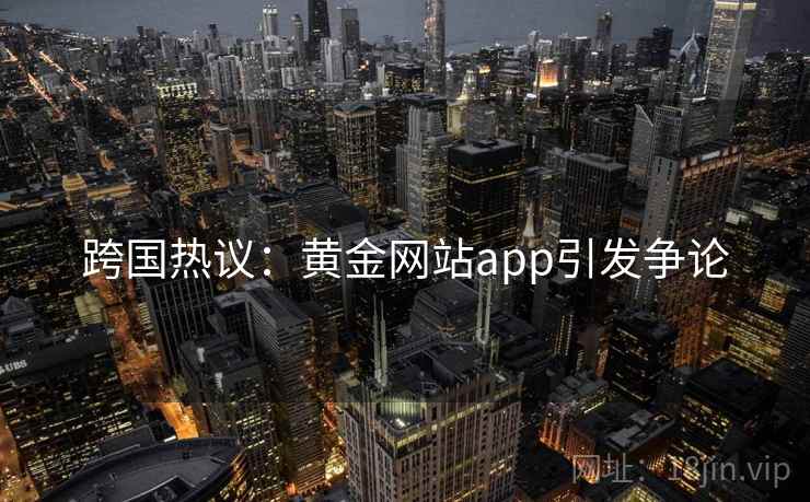 跨国热议：黄金网站app引发争论