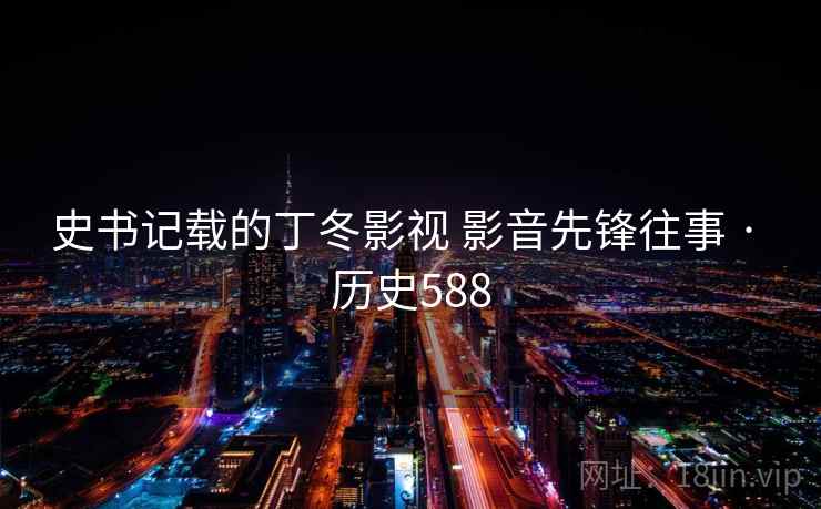 史书记载的丁冬影视 影音先锋往事 · 历史588