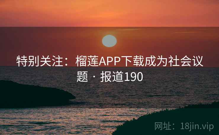 特别关注：榴莲APP下载成为社会议题 · 报道190  第2张