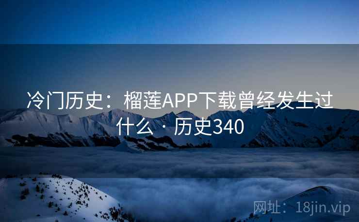 冷门历史：榴莲APP下载曾经发生过什么 · 历史340  第1张
