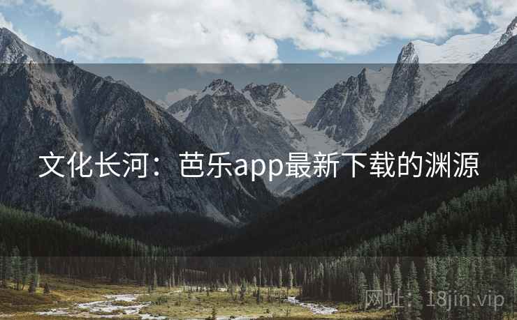 文化长河:芭乐app最新下载的渊源 第2张 文化长河:芭乐app最新下载的渊源 第2张